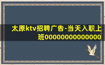 太原ktv招聘广告-当天入职上班00000000000000